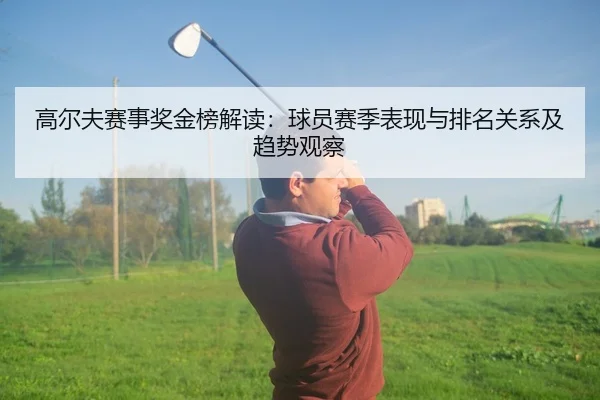 高尔夫赛事奖金榜解读：球员赛季表现与排名关系及趋势观察（6686app）