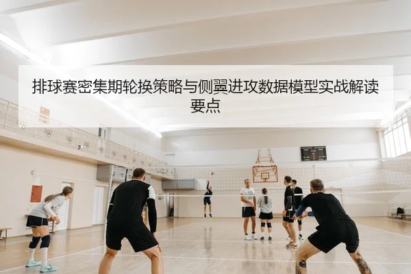 排球赛密集期轮换策略与侧翼进攻数据模型实战解读要点