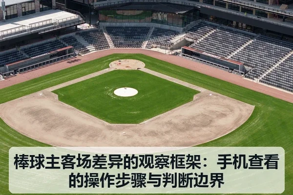 棒球主客场差异的观察框架:手机查看的操作步骤与判断边界